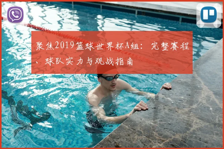 聚焦2019篮球世界杯A组：完整赛程、球队实力与观战指南