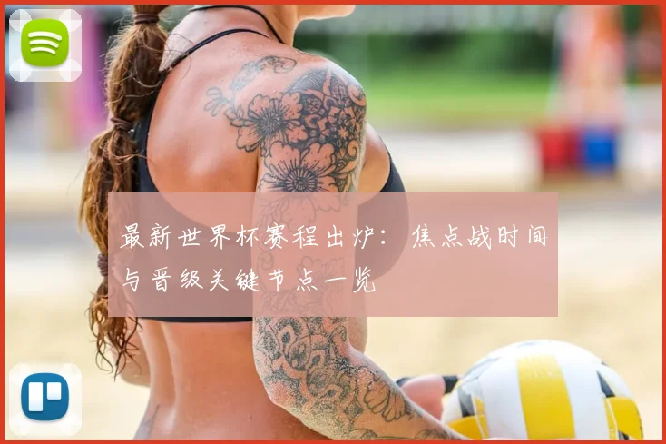 最新世界杯赛程出炉：焦点战时间与晋级关键节点一览