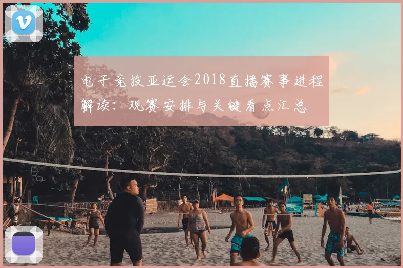 电子竞技亚运会2018直播赛事进程解读：观赛安排与关键看点汇总