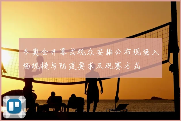 冬奥会开幕式观众安排公布现场入场规模与防疫要求及观赛方式