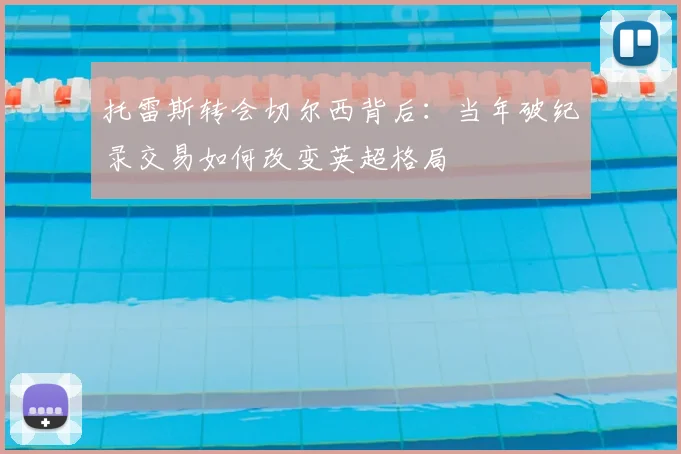 托雷斯转会切尔西背后：当年破纪录交易如何改变英超格局