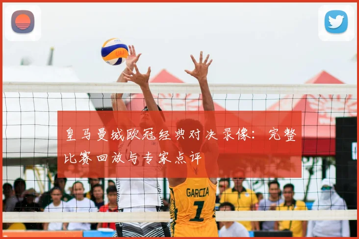 皇马曼城欧冠经典对决录像：完整比赛回放与专家点评