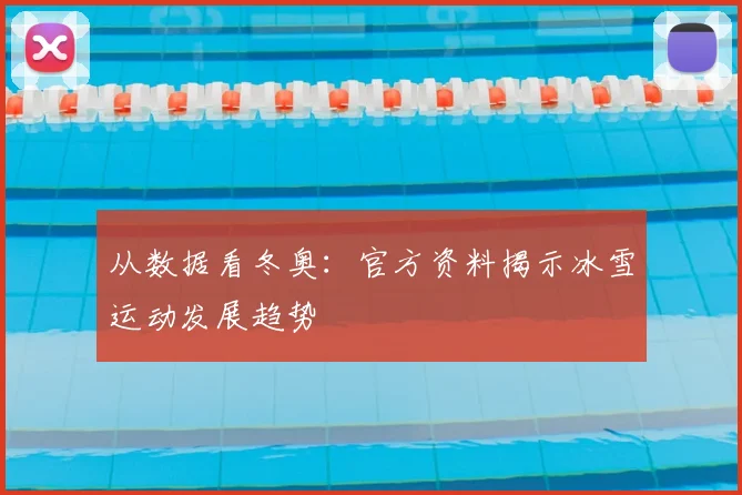 从数据看冬奥：官方资料揭示冰雪运动发展趋势
