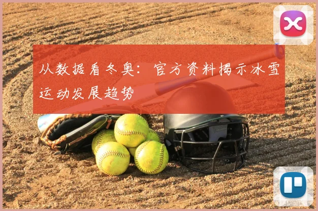 从数据看冬奥:官方资料揭示冰雪运动发展趋势