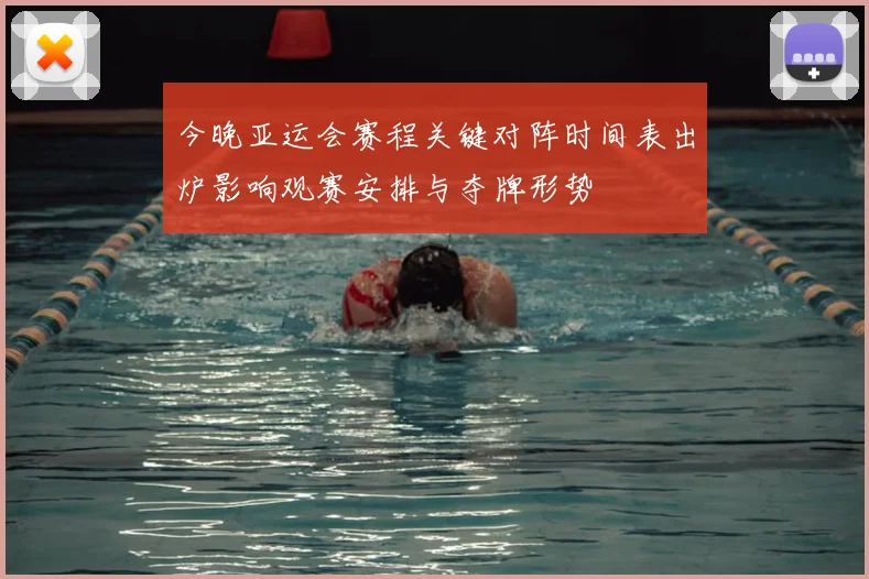 今晚亚运会赛程关键对阵时间表出炉影响观赛安排与夺牌形势