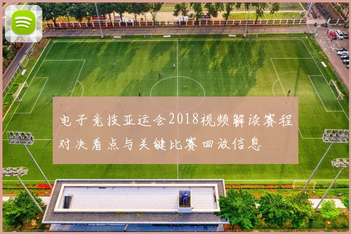 电子竞技亚运会2018视频解读赛程对决看点与关键比赛回放信息